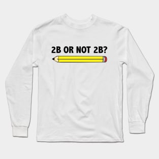 Funny Teacher for Art School 2B OR NOT 2B To Be Or Not To Be Long Sleeve T-Shirt